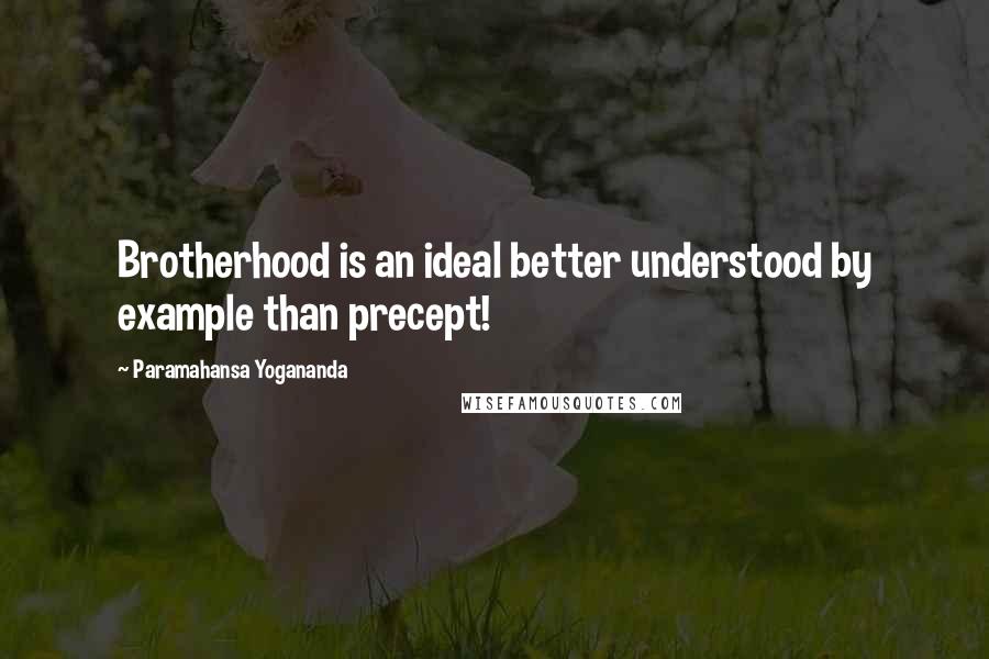 Paramahansa Yogananda quotes: Brotherhood is an ideal better understood by example than precept!