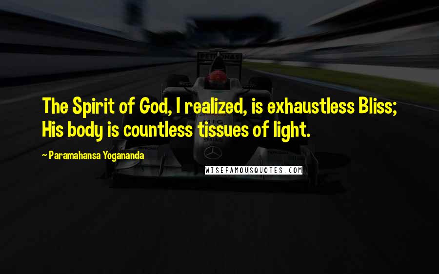 Paramahansa Yogananda quotes: The Spirit of God, I realized, is exhaustless Bliss; His body is countless tissues of light.