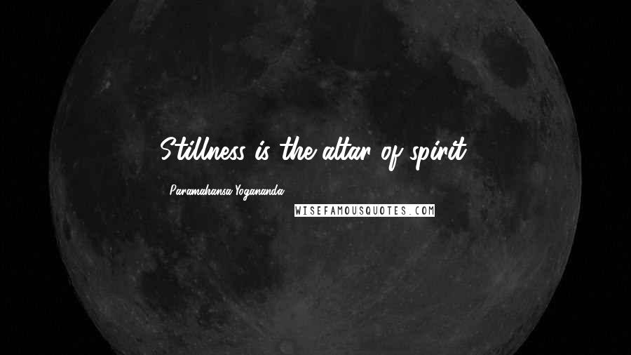 Paramahansa Yogananda quotes: Stillness is the altar of spirit.