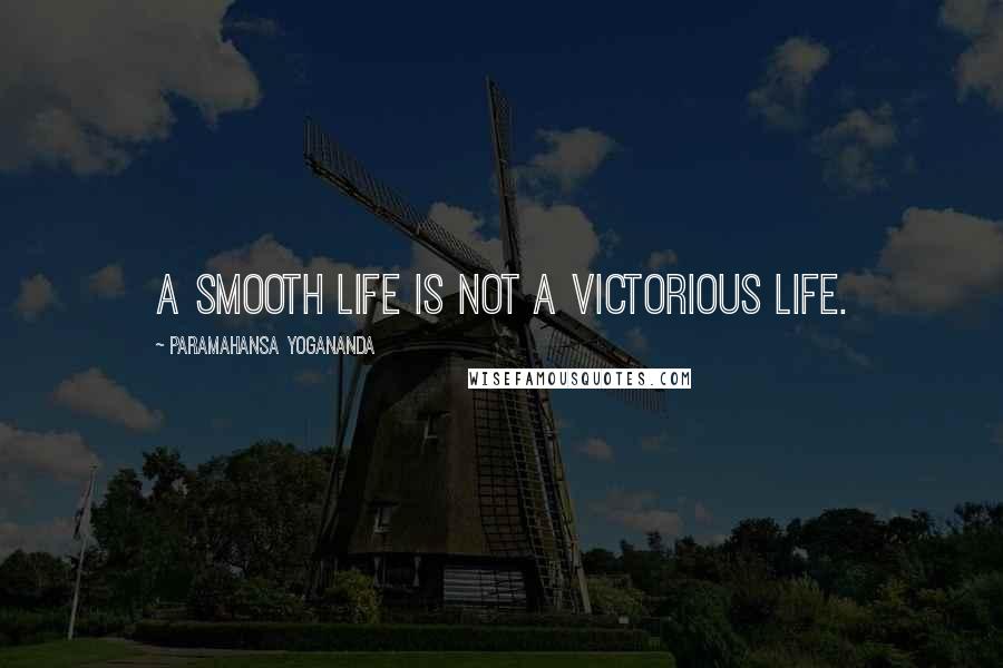 Paramahansa Yogananda quotes: A smooth life is not a victorious life.