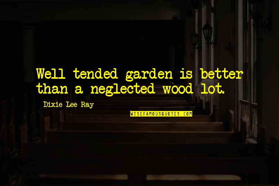 Paramananda Quotes By Dixie Lee Ray: Well tended garden is better than a neglected Paramananda Quotes By Dixie Lee Ray: Well tended garden is better than a neglected