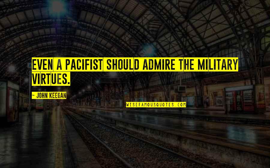 Paramecia Devil Quotes By John Keegan: Even a pacifist should admire the military virtues. Paramecia Devil Quotes By John Keegan: Even a pacifist should admire the military virtues.