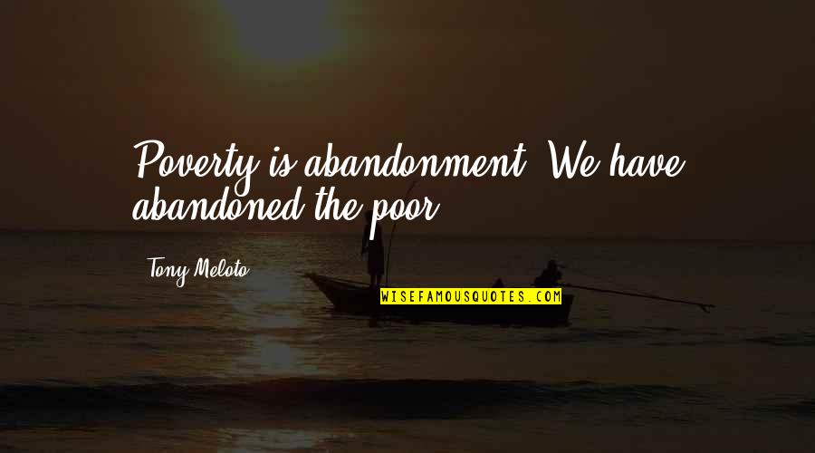 Paramecia Quotes By Tony Meloto: Poverty is abandonment. We have abandoned the poor.