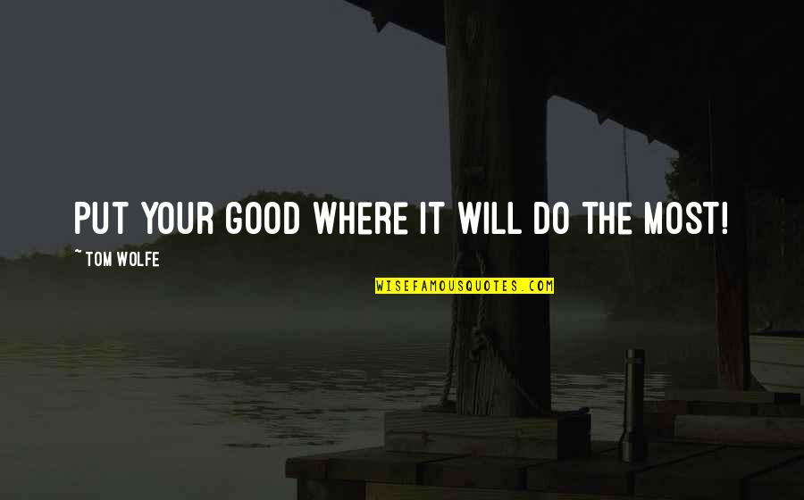 Parameshwar Iyer Quotes By Tom Wolfe: Put your good where it will do the Parameshwar Iyer Quotes By Tom Wolfe: Put your good where it will do the