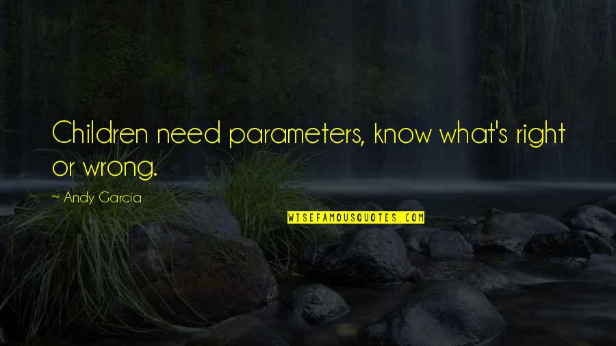 Parameters Quotes By Andy Garcia: Children need parameters, know what's right or wrong.