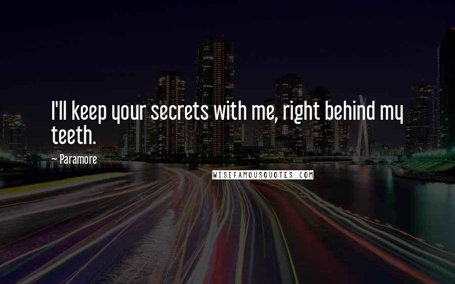 Paramore quotes: I'll keep your secrets with me, right behind my teeth.