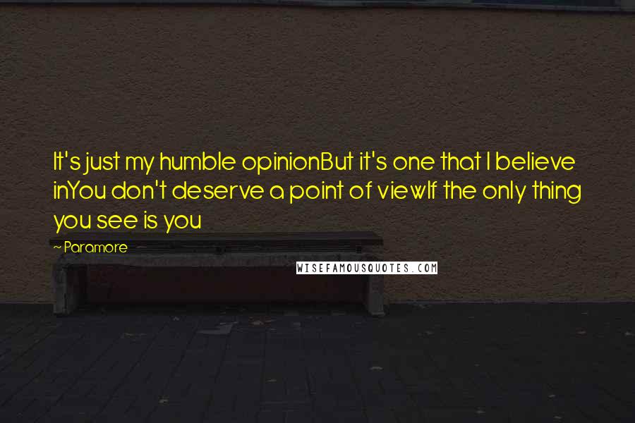 Paramore quotes: It's just my humble opinionBut it's one that I believe inYou don't deserve a point of viewIf the only thing you see is you