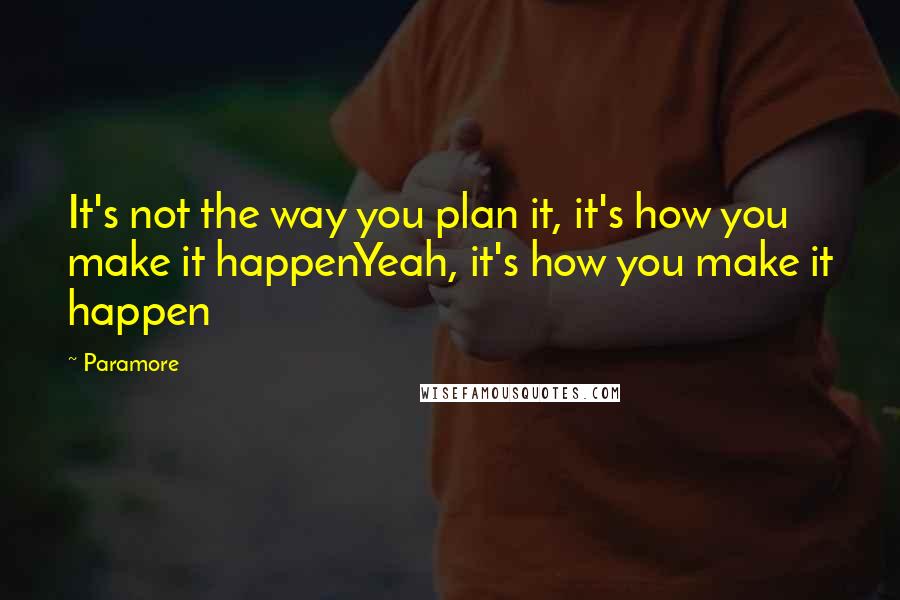 Paramore quotes: It's not the way you plan it, it's how you make it happenYeah, it's how you make it happen