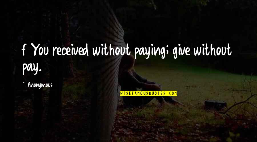 Paranee Klaisuban Quotes By Anonymous: f You received without paying; give without pay. Paranee Klaisuban Quotes By Anonymous: f You received without paying; give without pay.
