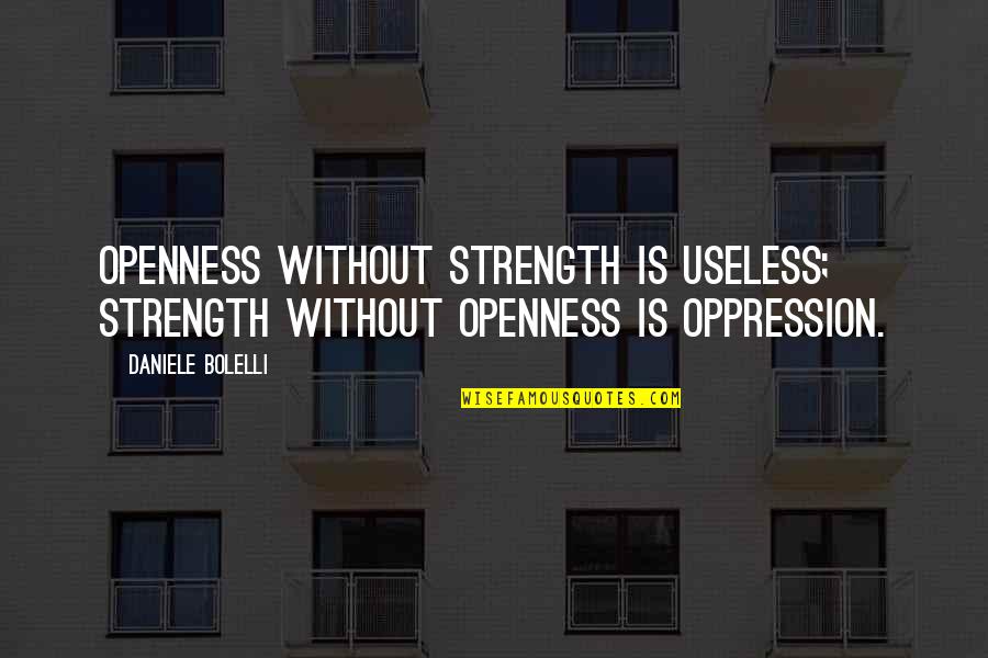 Paranee Klaisuban Quotes By Daniele Bolelli: Openness without strength is useless; strength without openness
