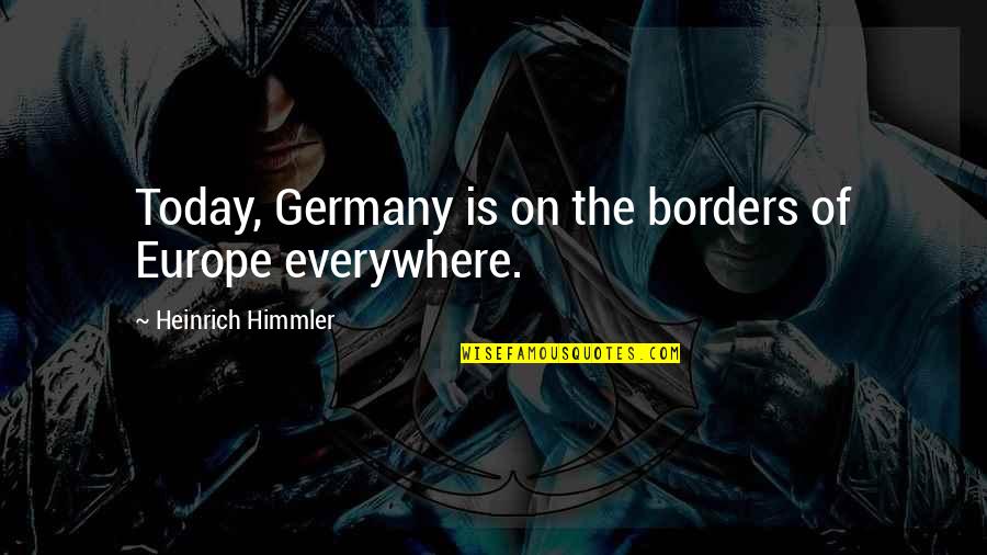 Parang Kailan Lang Quotes By Heinrich Himmler: Today, Germany is on the borders of Europe