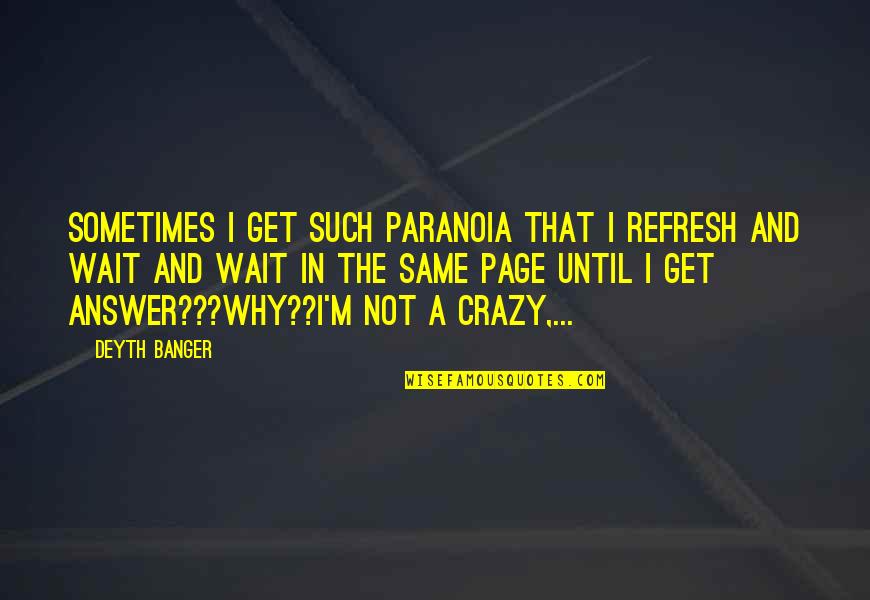 Paranoia Quotes By Deyth Banger: Sometimes I get such paranoia that I refresh