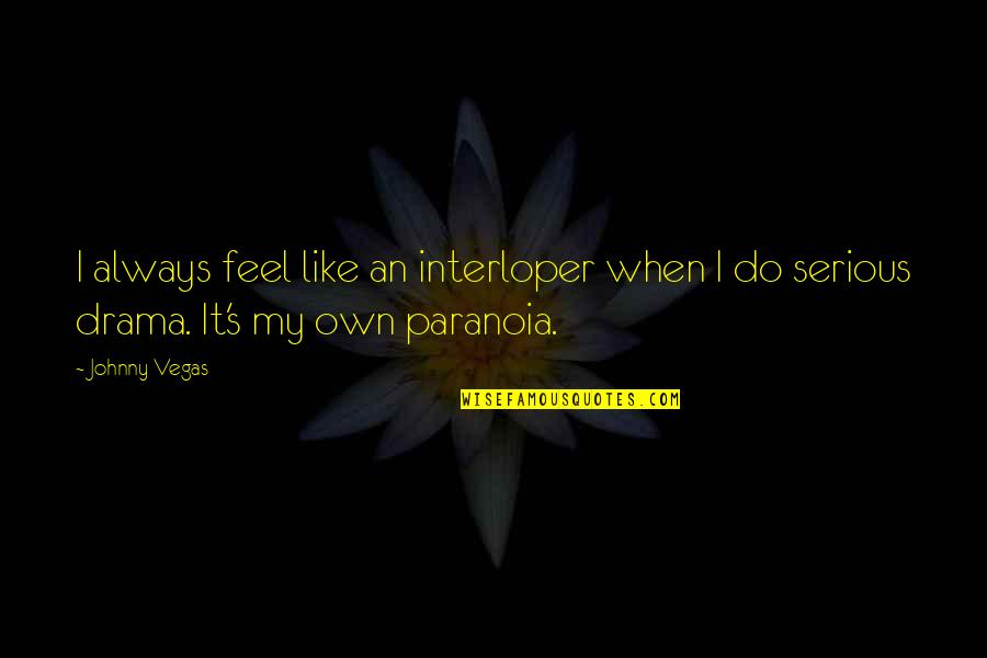 Paranoia Quotes By Johnny Vegas: I always feel like an interloper when I