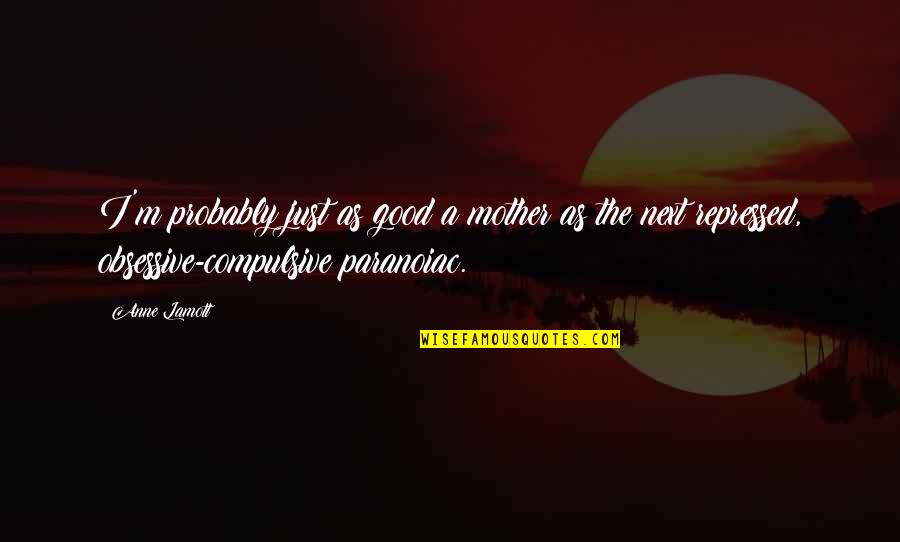 Paranoiac's Quotes By Anne Lamott: I'm probably just as good a mother as