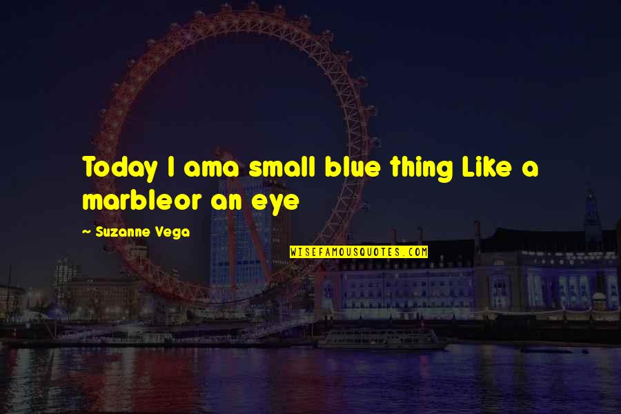 Paranoiascape Quotes By Suzanne Vega: Today I ama small blue thing Like a