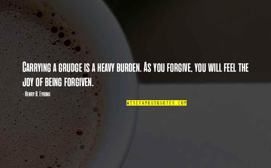 Paranoical Quotes By Henry B. Eyring: Carrying a grudge is a heavy burden. As