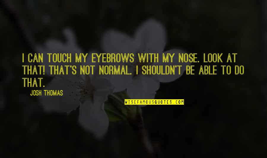 Paranoid Personality Disorder Quotes By Josh Thomas: I can touch my eyebrows with my nose. Paranoid Personality Disorder Quotes By Josh Thomas: I can touch my eyebrows with my nose.