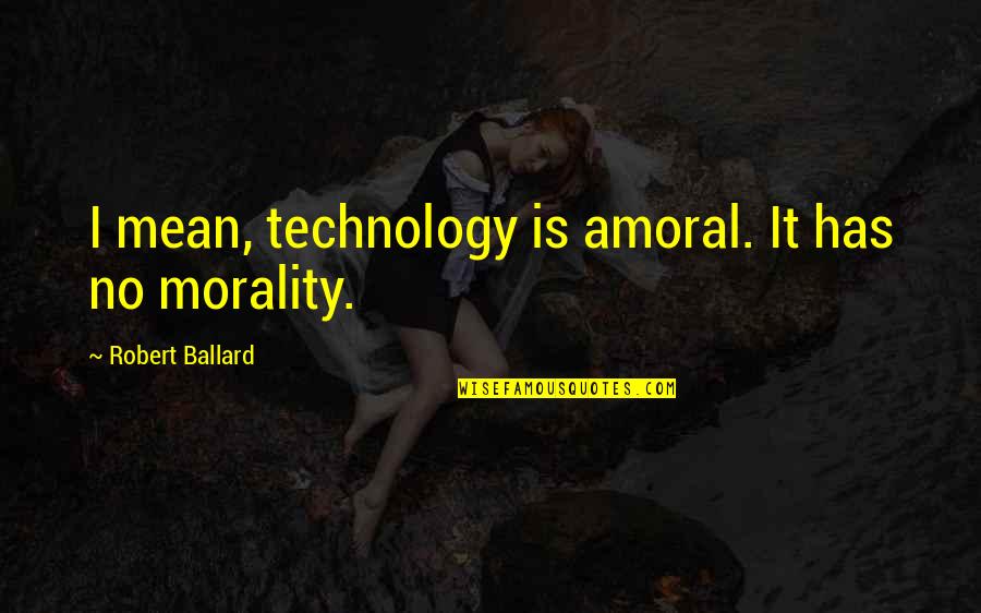 Paranoormal Quotes By Robert Ballard: I mean, technology is amoral. It has no Paranoormal Quotes By Robert Ballard: I mean, technology is amoral. It has no
