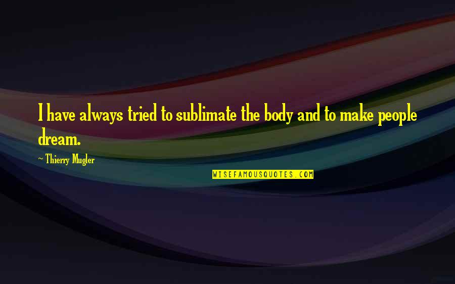 Paranoormal Quotes By Thierry Mugler: I have always tried to sublimate the body Paranoormal Quotes By Thierry Mugler: I have always tried to sublimate the body