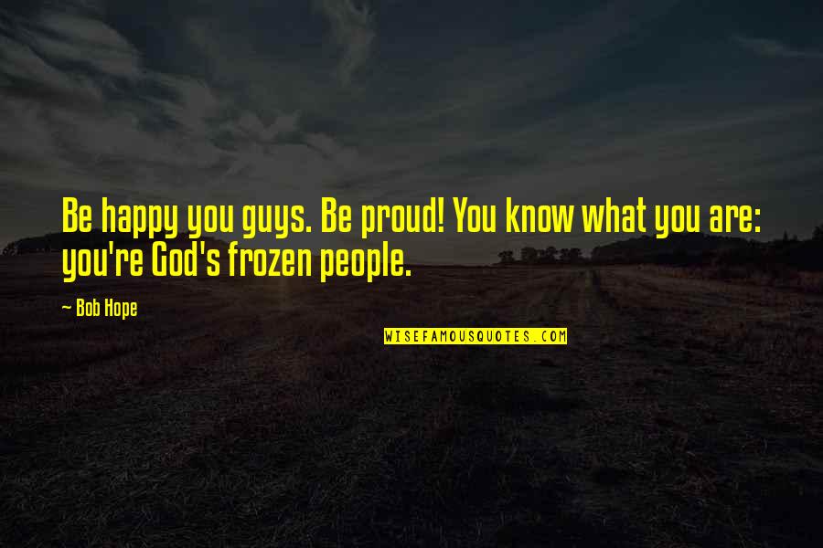 Paranormal Erotica Quotes By Bob Hope: Be happy you guys. Be proud! You know