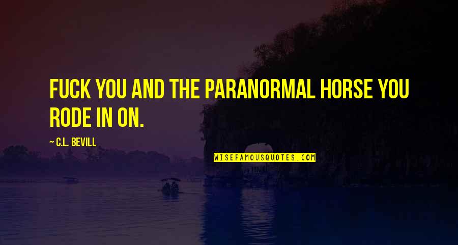 Paranormal Quotes By C.L. Bevill: Fuck you and the paranormal horse you rode