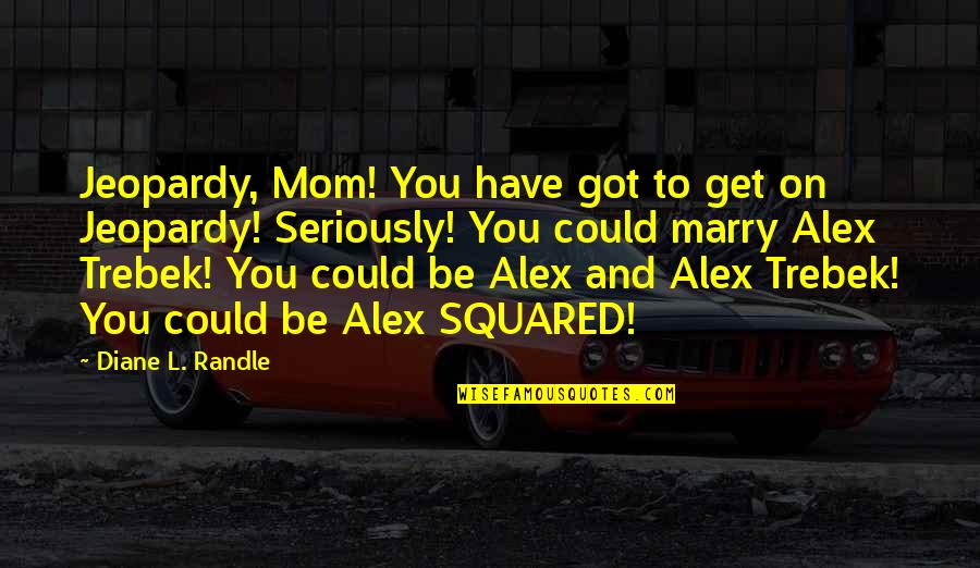 Paranormal Suspense Quotes By Diane L. Randle: Jeopardy, Mom! You have got to get on