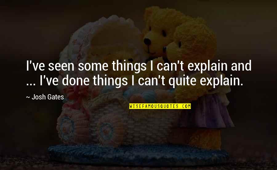 Paranormal Things Quotes By Josh Gates: I've seen some things I can't explain and