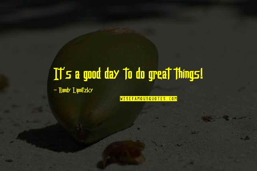 Paranormal Things Quotes By Randy Lipnitzky: It's a good day to do great things!