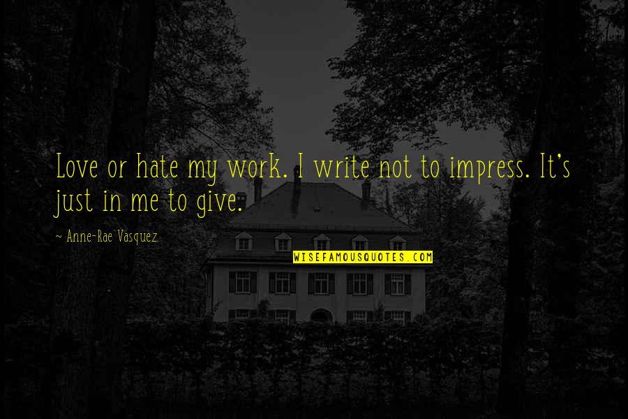 Paranormal Thriller Quotes By Anne-Rae Vasquez: Love or hate my work. I write not Paranormal Thriller Quotes By Anne-Rae Vasquez: Love or hate my work. I write not