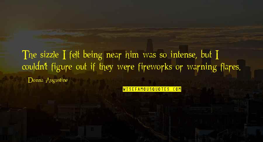 Paranormal Urban Fantasy Fantasy Quotes By Donna Augustine: The sizzle I felt being near him was Paranormal Urban Fantasy Fantasy Quotes By Donna Augustine: The sizzle I felt being near him was