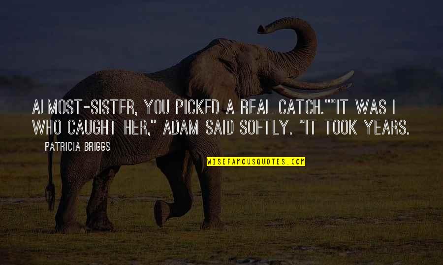 Paranormal Urban Fantasy Fantasy Quotes By Patricia Briggs: Almost-Sister, you picked a real catch.""It was I Paranormal Urban Fantasy Fantasy Quotes By Patricia Briggs: Almost-Sister, you picked a real catch.""It was I