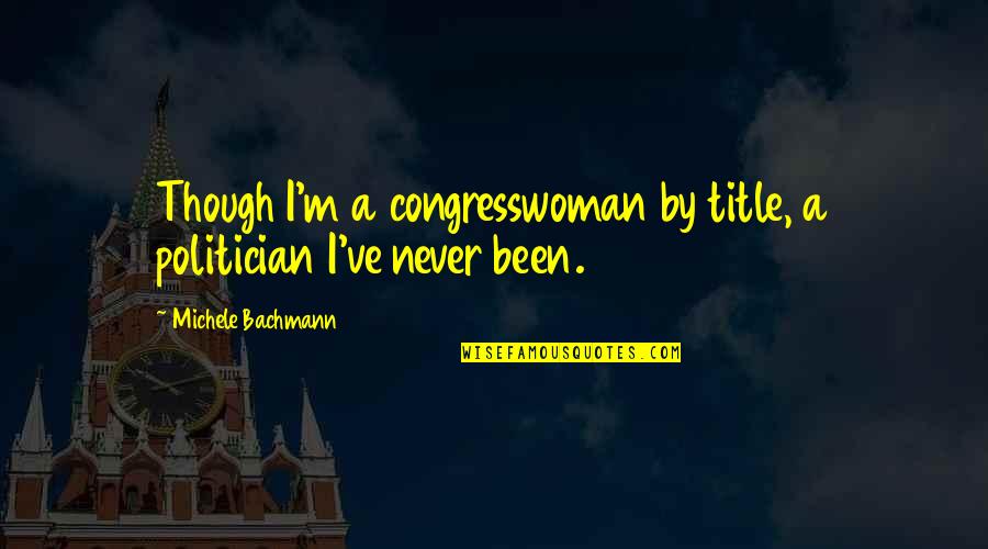 Paranormalcy Pages Quotes By Michele Bachmann: Though I'm a congresswoman by title, a politician