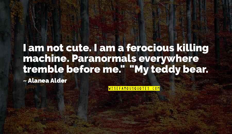 Paranormals Quotes By Alanea Alder: I am not cute. I am a ferocious