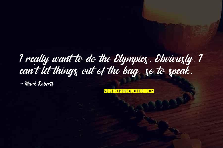 Parantham Quotes By Mark Roberts: I really want to do the Olympics. Obviously, Parantham Quotes By Mark Roberts: I really want to do the Olympics. Obviously,
