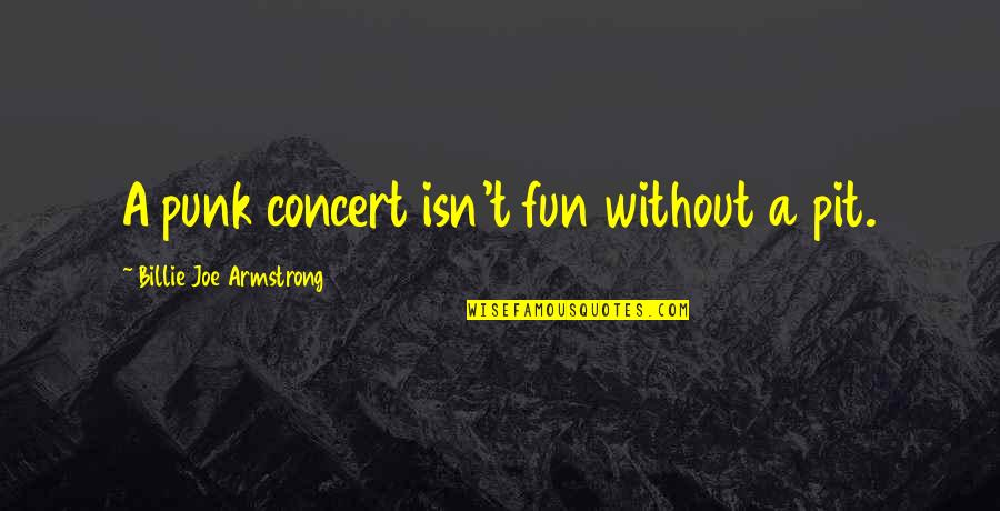 Parapets Quotes By Billie Joe Armstrong: A punk concert isn't fun without a pit.