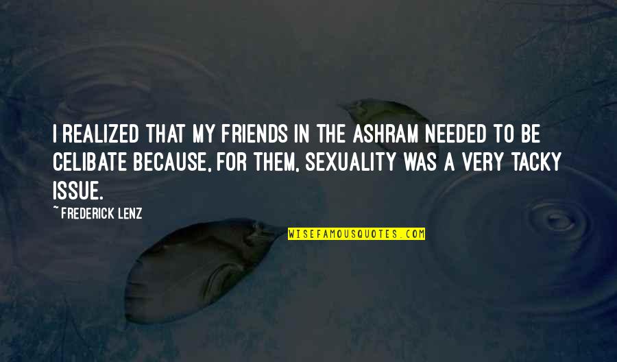 Parapets Walls Quotes By Frederick Lenz: I realized that my friends in the ashram Parapets Walls Quotes By Frederick Lenz: I realized that my friends in the ashram