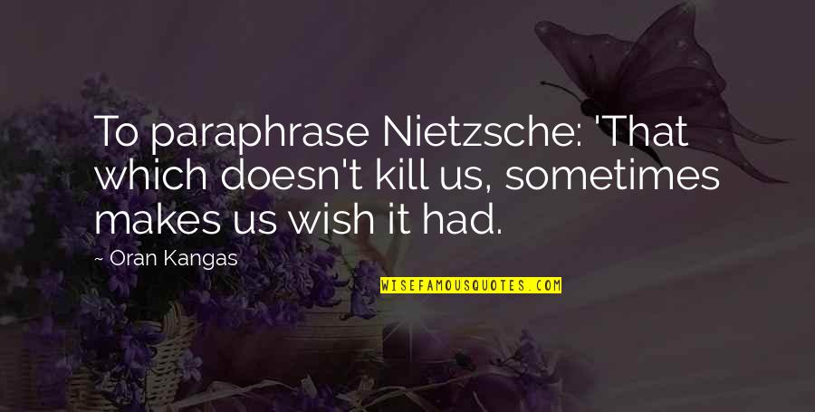 Paraphrase My Quotes By Oran Kangas: To paraphrase Nietzsche: 'That which doesn't kill us,