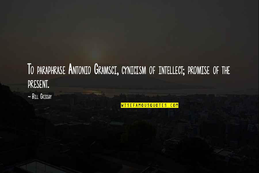 Paraphrase Quotes By Bill Grigsby: To paraphrase Antonio Gramsci, cynicism of intellect; promise