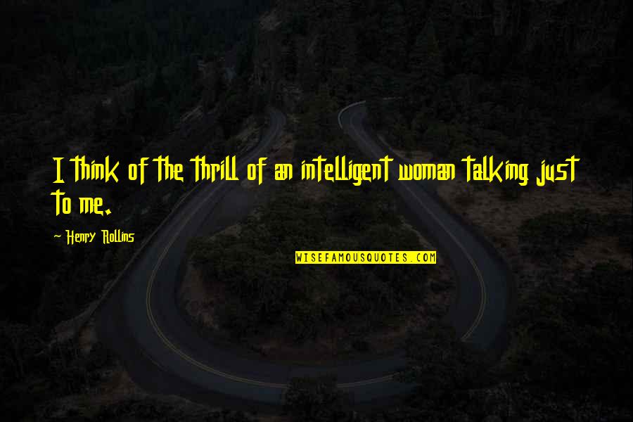 Paraphrashed Quotes By Henry Rollins: I think of the thrill of an intelligent