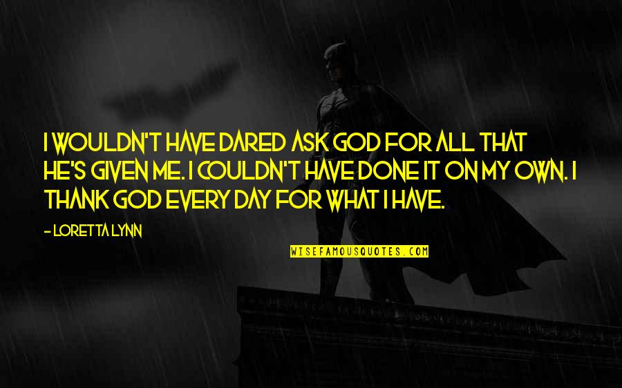 Paraphrasing And Summarizing Quotes By Loretta Lynn: I wouldn't have dared ask God for all Paraphrasing And Summarizing Quotes By Loretta Lynn: I wouldn't have dared ask God for all