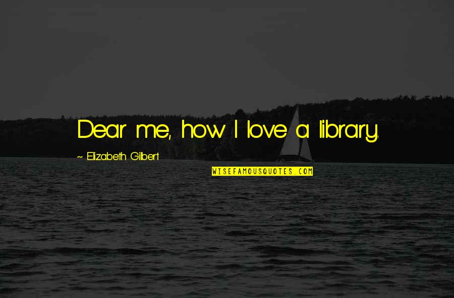 Paraphrasing Daniel J Boorstin Quotes By Elizabeth Gilbert: Dear me, how I love a library.