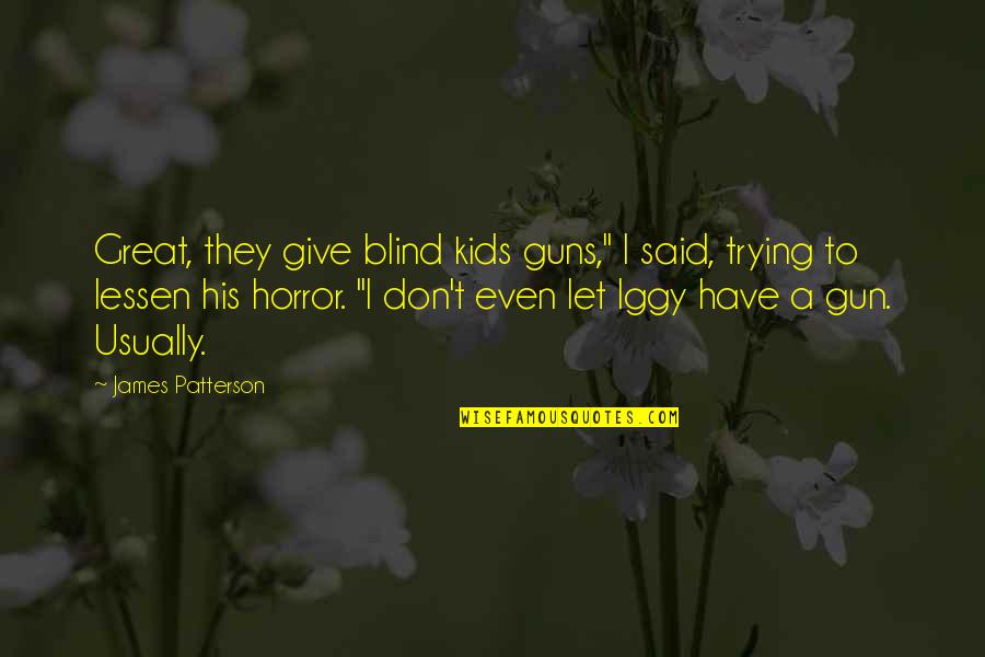 Paraphrasing Famous Quotes By James Patterson: Great, they give blind kids guns," I said,