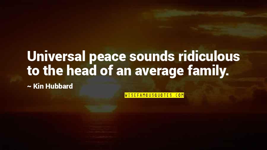 Paraphrasing Famous Quotes By Kin Hubbard: Universal peace sounds ridiculous to the head of