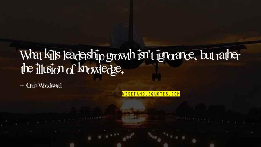 Paraphrasing Quotes By Orrin Woodward: What kills leadership growth isn't ignorance, but rather