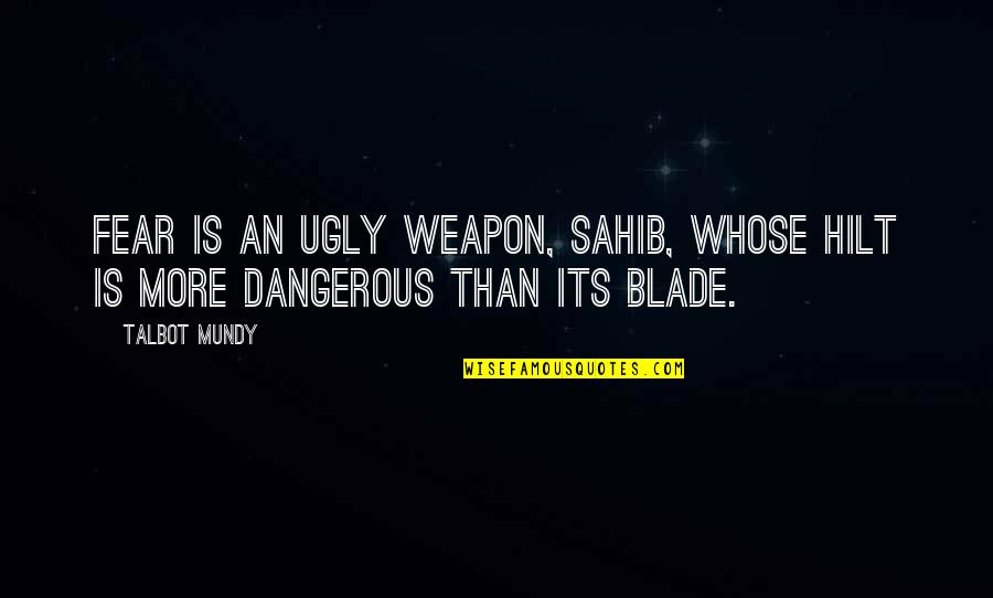 Paraphrast Quotes By Talbot Mundy: Fear is an ugly weapon, sahib, whose hilt
