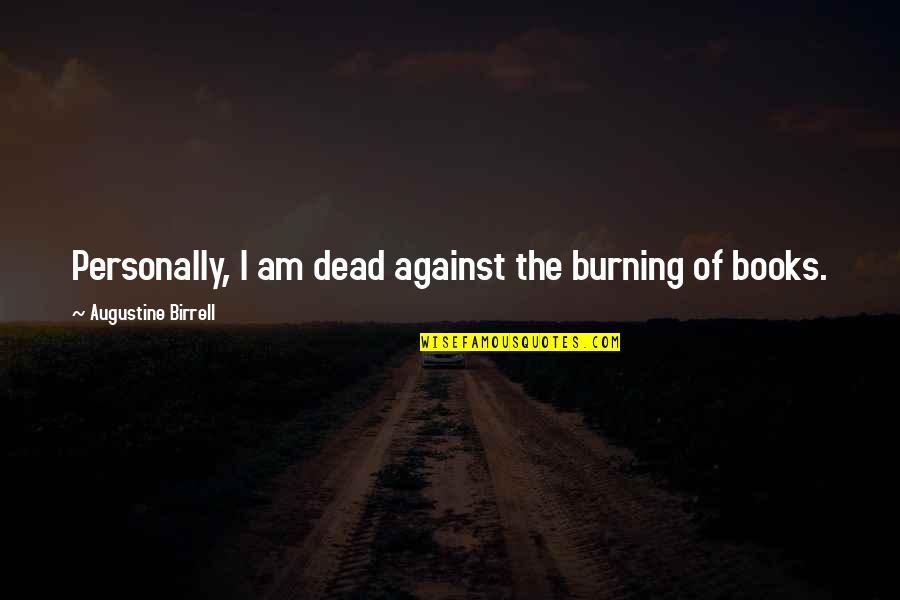 Paraphrastic Approach Quotes By Augustine Birrell: Personally, I am dead against the burning of