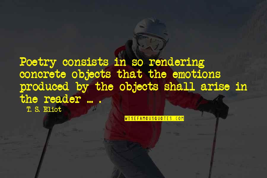 Paraplegia Quotes By T. S. Eliot: Poetry consists in so rendering concrete objects that