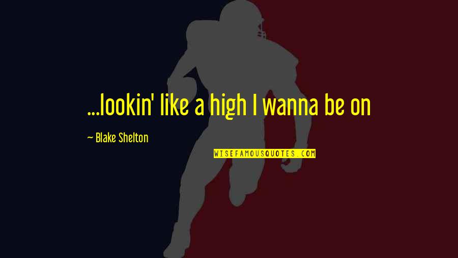 Paraplegic Sexual Health Quotes By Blake Shelton: ...lookin' like a high I wanna be on