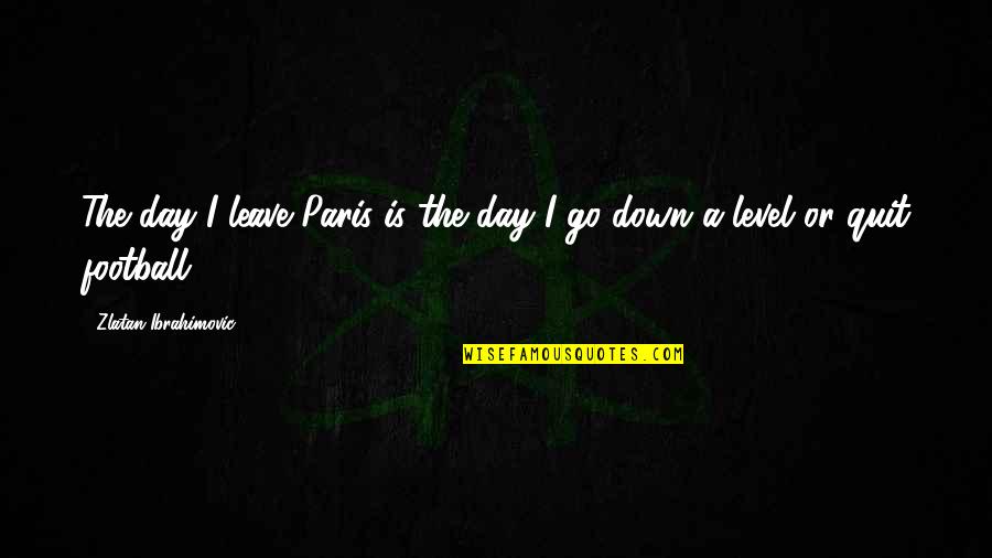 Paraplegics Quotes By Zlatan Ibrahimovic: The day I leave Paris is the day Paraplegics Quotes By Zlatan Ibrahimovic: The day I leave Paris is the day