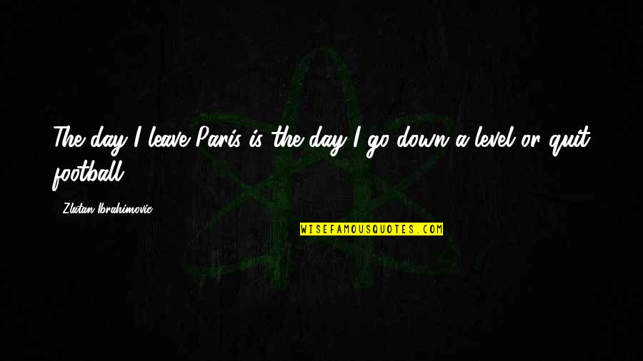Paraprofessional Inspirational Quotes By Zlatan Ibrahimovic: The day I leave Paris is the day